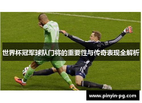 世界杯冠军球队门将的重要性与传奇表现全解析
