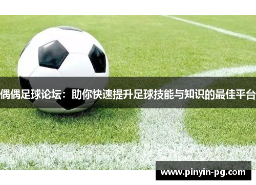 偶偶足球论坛:助你快速提升足球技能与知识的最佳平台 偶偶足球论坛:助你快速提升足球技能与知识的最佳平台