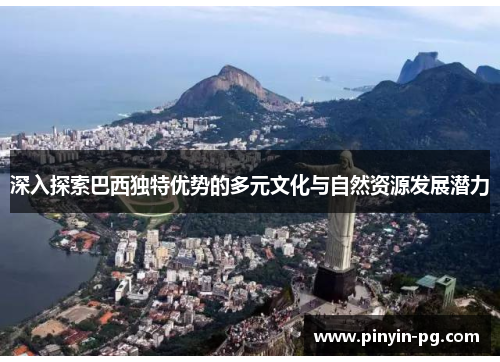 深入探索巴西独特优势的多元文化与自然资源发展潜力