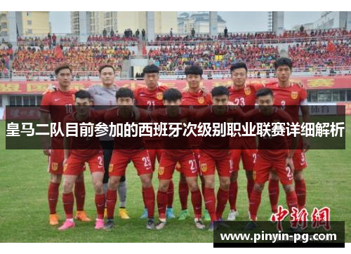 皇马二队目前参加的西班牙次级别职业联赛详细解析 皇马二队目前参加的西班牙次级别职业联赛详细解析