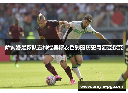 萨索洛足球队五种经典球衣色彩的历史与演变探究 萨索洛足球队五种经典球衣色彩的历史与演变探究