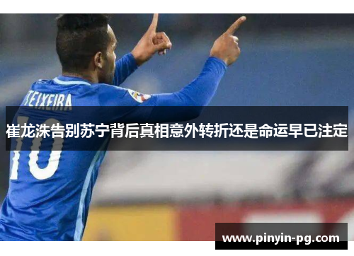 崔龙洙告别苏宁背后真相意外转折还是命运早已注定 崔龙洙告别苏宁背后真相意外转折还是命运早已注定