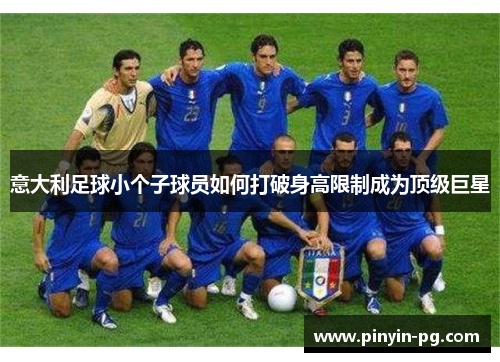 意大利足球小个子球员如何打破身高限制成为顶级巨星 意大利足球小个子球员如何打破身高限制成为顶级巨星