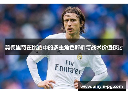 莫德里奇在比赛中的多重角色解析与战术价值探讨