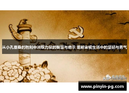 从小孔塞桑的胜利中汲取力量的智慧与启示 重新审视生活中的坚韧与勇气 从小孔塞桑的胜利中汲取力量的智慧与启示 重新审视生活中的坚韧与勇气