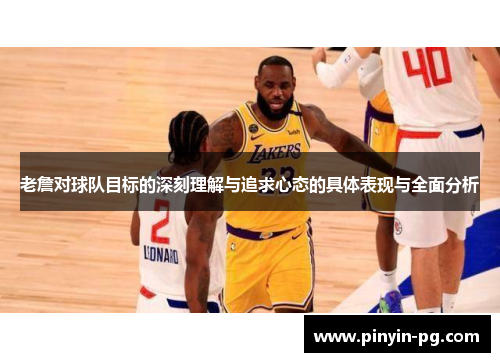 老詹对球队目标的深刻理解与追求心态的具体表现与全面分析 老詹对球队目标的深刻理解与追求心态的具体表现与全面分析