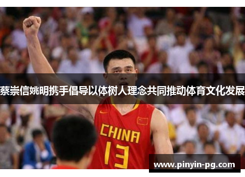 蔡崇信姚明携手倡导以体树人理念共同推动体育文化发展 蔡崇信姚明携手倡导以体树人理念共同推动体育文化发展