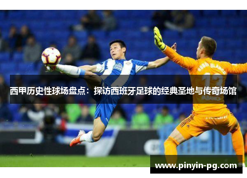 西甲历史性球场盘点：探访西班牙足球的经典圣地与传奇场馆