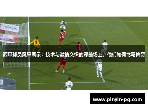 西甲球员风采展示:技术与激情交织的绿茵场上,他们如何书写传奇 西甲球员风采展示:技术与激情交织的绿茵场上,他们如何书写传奇