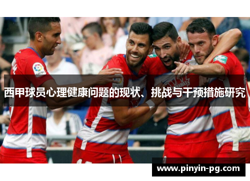 西甲球员心理健康问题的现状、挑战与干预措施研究 西甲球员心理健康问题的现状、挑战与干预措施研究