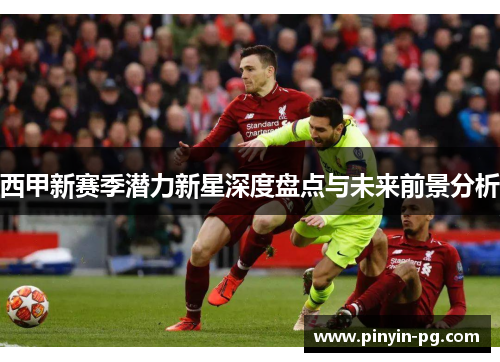 西甲新赛季潜力新星深度盘点与未来前景分析 西甲新赛季潜力新星深度盘点与未来前景分析