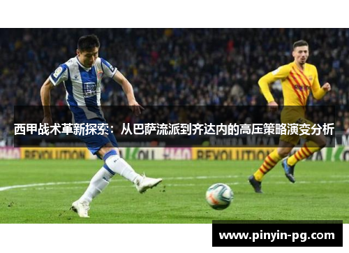 西甲战术革新探索:从巴萨流派到齐达内的高压策略演变分析 西甲战术革新探索:从巴萨流派到齐达内的高压策略演变分析
