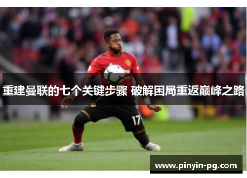 重建曼联的七个关键步骤 破解困局重返巅峰之路 重建曼联的七个关键步骤 破解困局重返巅峰之路
