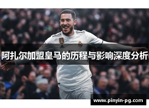 阿扎尔加盟皇马的历程与影响深度分析