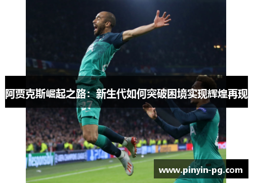 阿贾克斯崛起之路：新生代如何突破困境实现辉煌再现