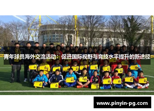 青年球员海外交流活动:促进国际视野与竞技水平提升的新途径 青年球员海外交流活动:促进国际视野与竞技水平提升的新途径