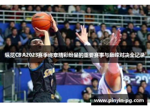纵览CBA2023赛季终章精彩纷呈的重要赛事与巅峰对决全记录 纵览CBA2023赛季终章精彩纷呈的重要赛事与巅峰对决全记录