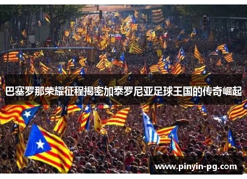 巴塞罗那荣耀征程揭密加泰罗尼亚足球王国的传奇崛起 巴塞罗那荣耀征程揭密加泰罗尼亚足球王国的传奇崛起
