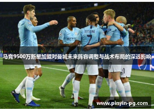 马竞9500万新星加盟对曼城未来阵容调整与战术布局的深远影响 马竞9500万新星加盟对曼城未来阵容调整与战术布局的深远影响