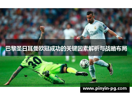 巴黎圣日耳曼欧冠成功的关键因素解析与战略布局 巴黎圣日耳曼欧冠成功的关键因素解析与战略布局