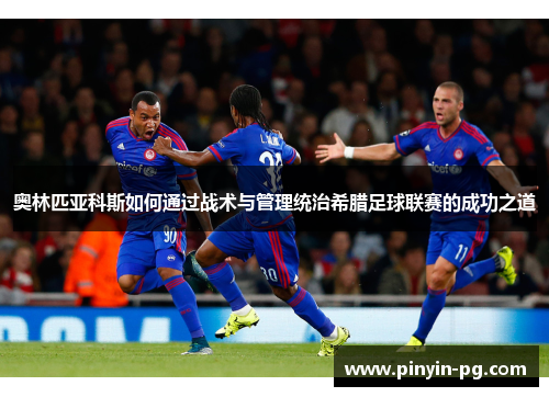 奥林匹亚科斯如何通过战术与管理统治希腊足球联赛的成功之道 奥林匹亚科斯如何通过战术与管理统治希腊足球联赛的成功之道