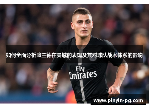 如何全面分析哈兰德在曼城的表现及其对球队战术体系的影响 如何全面分析哈兰德在曼城的表现及其对球队战术体系的影响