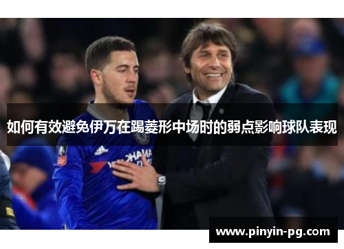 如何有效避免伊万在踢菱形中场时的弱点影响球队表现 如何有效避免伊万在踢菱形中场时的弱点影响球队表现