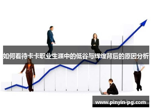 如何看待卡卡职业生涯中的低谷与辉煌背后的原因分析