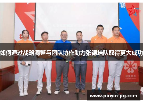 如何通过战略调整与团队协作助力张德培队取得更大成功
