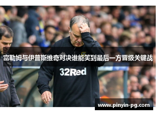 富勒姆与伊普斯维奇对决谁能笑到最后一方晋级关键战 富勒姆与伊普斯维奇对决谁能笑到最后一方晋级关键战