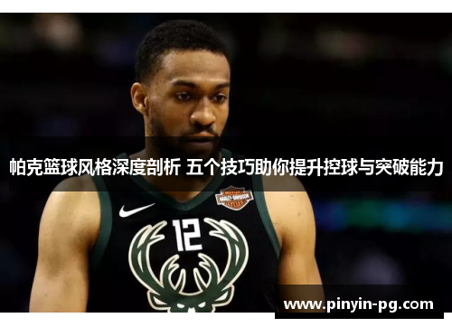 帕克篮球风格深度剖析 五个技巧助你提升控球与突破能力 帕克篮球风格深度剖析 五个技巧助你提升控球与突破能力