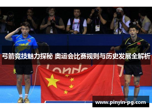 弓箭竞技魅力探秘 奥运会比赛规则与历史发展全解析 弓箭竞技魅力探秘 奥运会比赛规则与历史发展全解析