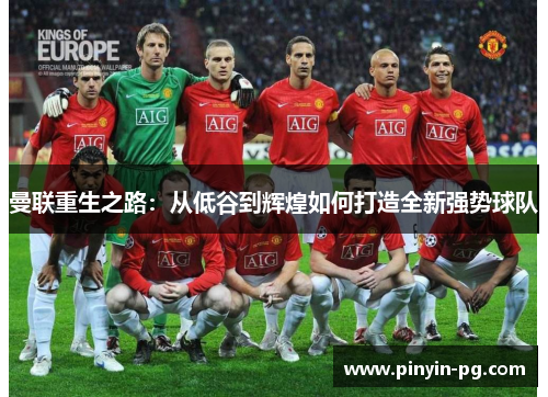 曼联重生之路：从低谷到辉煌如何打造全新强势球队