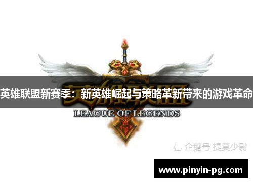 英雄联盟新赛季：新英雄崛起与策略革新带来的游戏革命
