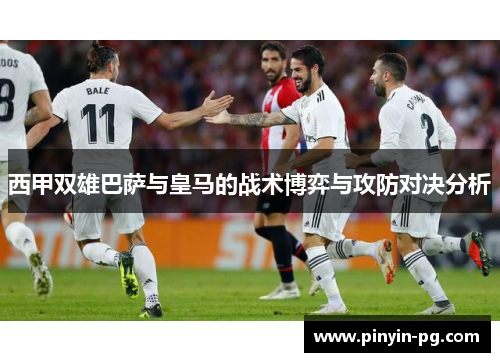西甲双雄巴萨与皇马的战术博弈与攻防对决分析