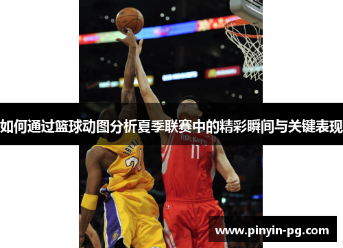 如何通过篮球动图分析夏季联赛中的精彩瞬间与关键表现 如何通过篮球动图分析夏季联赛中的精彩瞬间与关键表现