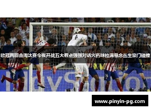 欧冠两回合淘汰赛今夜开战五大看点强强对话火药味拉满悬念丛生豪门碰撞