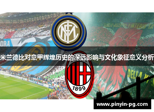 米兰德比对意甲辉煌历史的深远影响与文化象征意义分析