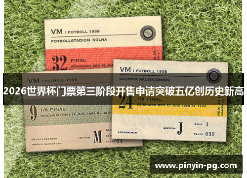 2026世界杯门票第三阶段开售申请突破五亿创历史新高