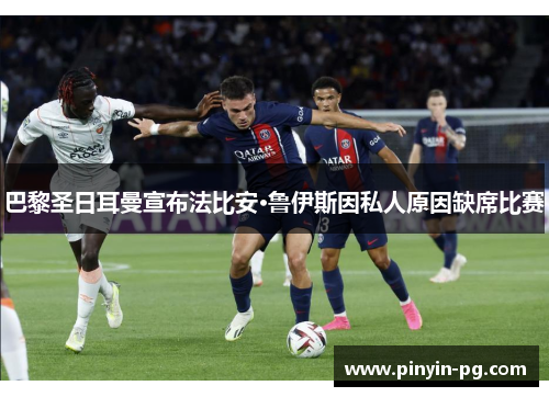 巴黎圣日耳曼宣布法比安·鲁伊斯因私人原因缺席比赛 巴黎圣日耳曼宣布法比安·鲁伊斯因私人原因缺席比赛