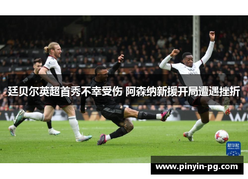 廷贝尔英超首秀不幸受伤 阿森纳新援开局遭遇挫折