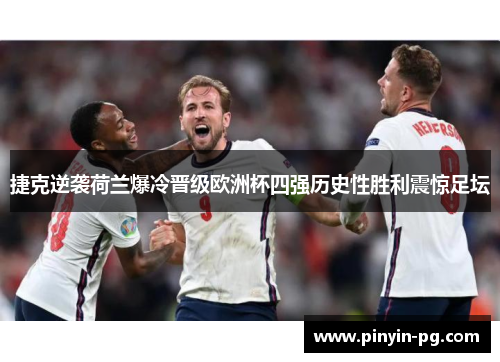 捷克逆袭荷兰爆冷晋级欧洲杯四强历史性胜利震惊足坛 捷克逆袭荷兰爆冷晋级欧洲杯四强历史性胜利震惊足坛