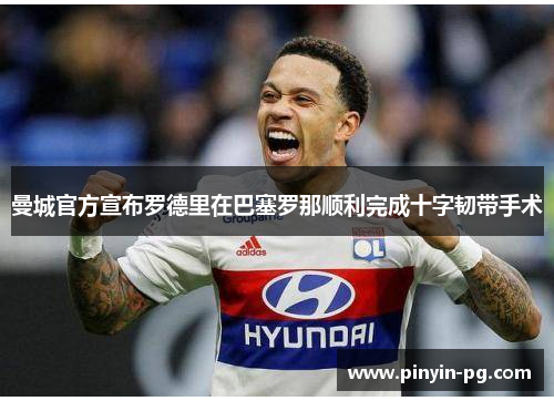 曼城官方宣布罗德里在巴塞罗那顺利完成十字韧带手术