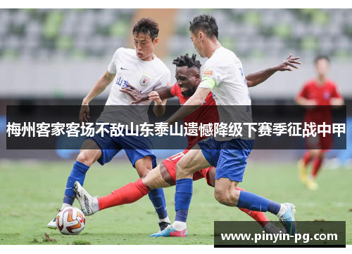 梅州客家客场不敌山东泰山遗憾降级下赛季征战中甲 梅州客家客场不敌山东泰山遗憾降级下赛季征战中甲