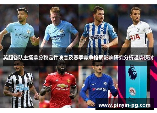 英超各队主场拿分稳定性演变及赛季竞争格局影响研究分析趋势探讨