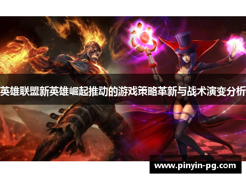 英雄联盟新英雄崛起推动的游戏策略革新与战术演变分析