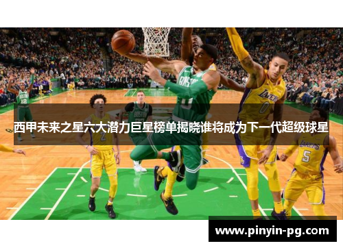 西甲未来之星六大潜力巨星榜单揭晓谁将成为下一代超级球星 西甲未来之星六大潜力巨星榜单揭晓谁将成为下一代超级球星