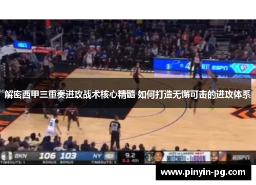 解密西甲三重奏进攻战术核心精髓 如何打造无懈可击的进攻体系 解密西甲三重奏进攻战术核心精髓 如何打造无懈可击的进攻体系