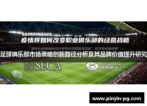 足球俱乐部市场策略创新路径分析及其品牌价值提升研究 足球俱乐部市场策略创新路径分析及其品牌价值提升研究