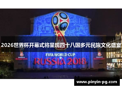 2026世界杯开幕式将呈现四十八国多元民族文化盛宴 2026世界杯开幕式将呈现四十八国多元民族文化盛宴